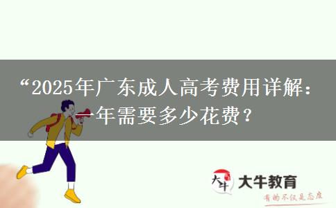 “2025年廣東成人高考費(fèi)用詳解：一年需要多少花費(fèi)？