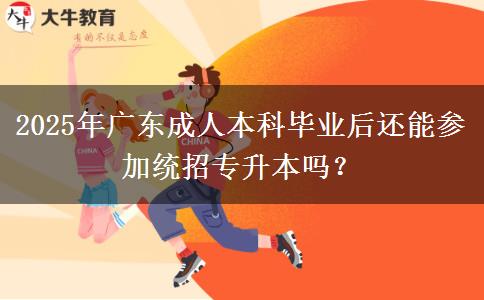 2025年廣東成人本科畢業(yè)后還能參加統(tǒng)招專升本嗎？