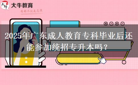 2025年廣東成人教育?？飘厴I(yè)后還能參加統(tǒng)招專升本嗎？