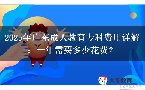 2025年廣東成人教育?？瀑M(fèi)用詳解：一年需要多少花費(fèi)？