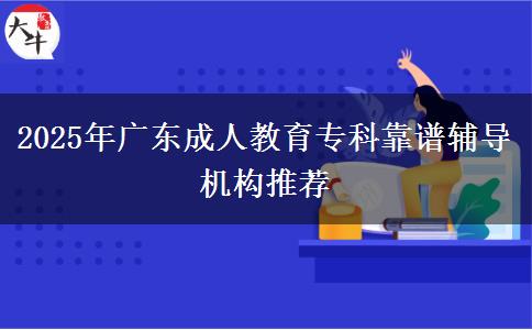 2025年廣東成人教育?？瓶孔V輔導(dǎo)機(jī)構(gòu)推薦