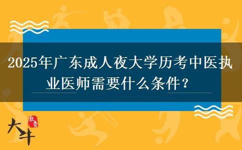 2025年廣東成人夜大學(xué)歷考中醫(yī)執(zhí)業(yè)醫(yī)師需要什么條件？