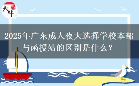 2025年廣東成人夜大選擇學(xué)校本部與函授站的區(qū)別是什么？