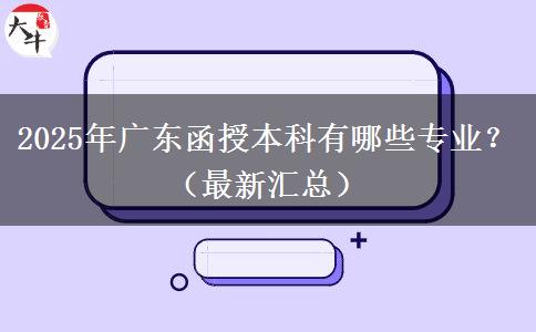 2025年廣東函授本科有哪些專業(yè)？（最新匯總）