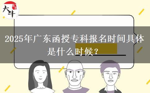 2025年廣東函授專科報(bào)名時(shí)間具體是什么時(shí)候？