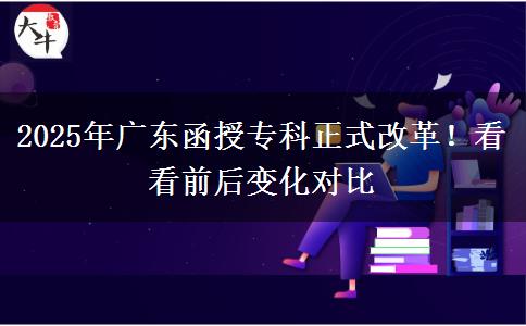 2025年廣東函授?？普礁母?！看看前后變化對比