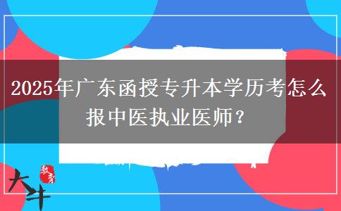 2025年廣東函授專升本學(xué)歷考怎么報中醫(yī)執(zhí)業(yè)醫(yī)師？