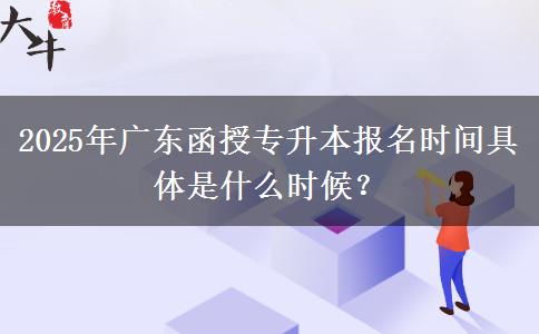2025年廣東函授專升本報(bào)名時(shí)間具體是什么時(shí)候？