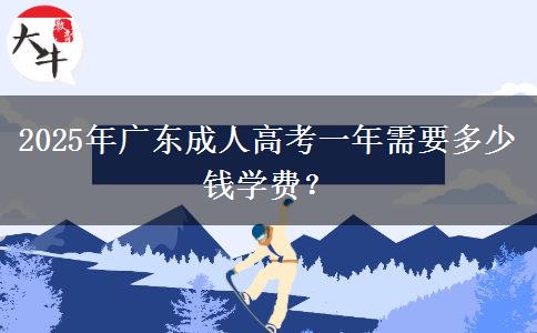 2025年廣東成人高考一年需要多少錢學(xué)費(fèi)？
