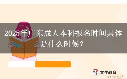 2025年廣東成人本科報(bào)名時(shí)間具體是什么時(shí)候？