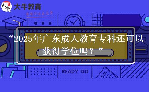 “2025年廣東成人教育?？七€可以獲得學(xué)位嗎？”