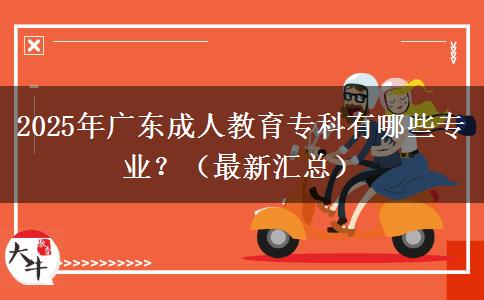 2025年廣東成人教育?？朴心男I(yè)？（最新匯總）