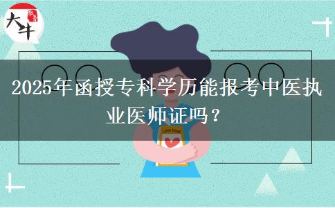 2025年函授?？茖W(xué)歷能報(bào)考中醫(yī)執(zhí)業(yè)醫(yī)師證嗎？