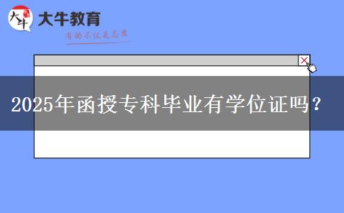 2025年函授?？飘厴I(yè)有學(xué)位證嗎？