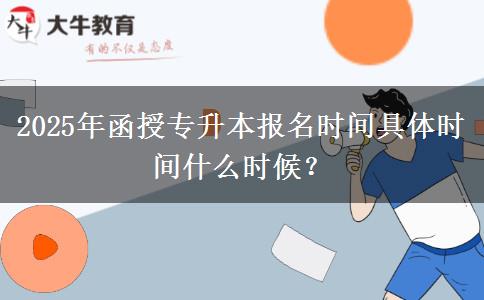 2025年函授專升本報(bào)名時(shí)間具體時(shí)間什么時(shí)候？