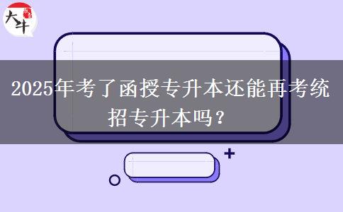 2025年考了函授專升本還能再考統(tǒng)招專升本嗎？