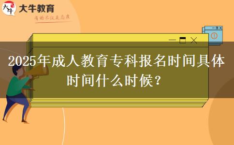 2025年成人教育?？茍?bào)名時間具體時間什么時候？