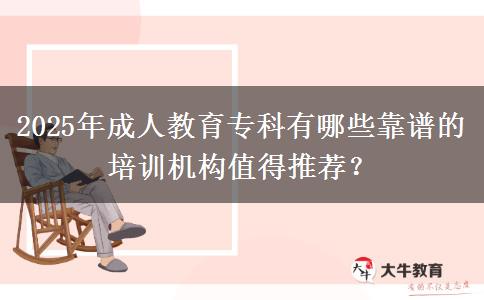2025年成人教育?？朴心男┛孔V的培訓(xùn)機(jī)構(gòu)值得推薦？
