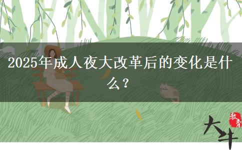 2025年成人夜大改革后的變化是什么？