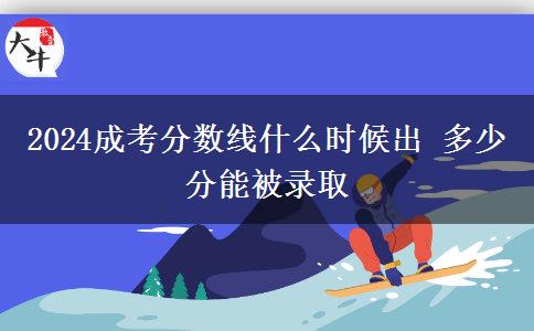 2024成考分數(shù)線什么時候出 多少分能被錄取