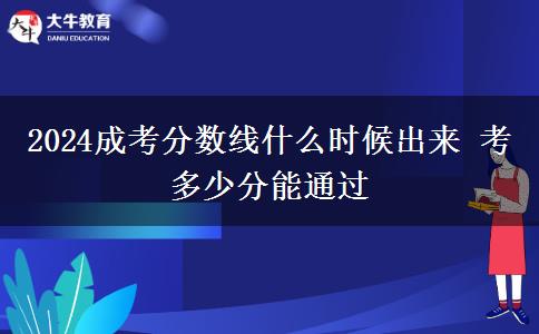 2024成考分?jǐn)?shù)線什么時(shí)候出來(lái) 考多少分能通過(guò)