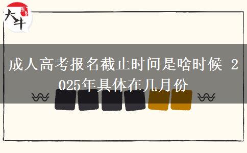 成人高考報(bào)名截止時(shí)間是啥時(shí)候 2025年具體在幾月份