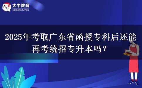 2025年考取廣東省函授?？坪筮€能再考統(tǒng)招專升本嗎？
