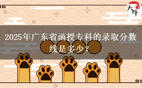 2025年廣東省函授?？频匿浫》?jǐn)?shù)線是多少？