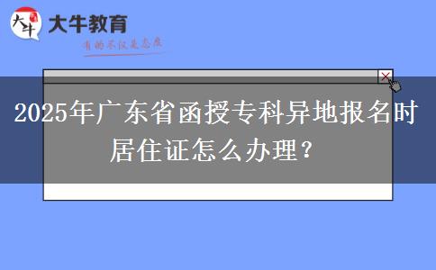 2025年廣東省函授?？飘惖貓?bào)名時(shí)居住證怎么辦理？