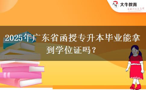 2025年廣東省函授專升本畢業(yè)能拿到學(xué)位證嗎？