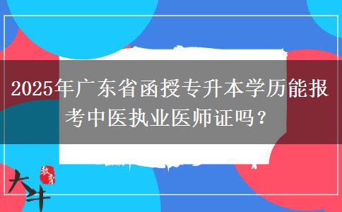 2025年廣東省函授專升本學(xué)歷能報(bào)考中醫(yī)執(zhí)業(yè)醫(yī)師證嗎？