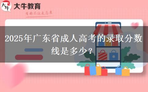 2025年廣東省成人高考的錄取分數(shù)線是多少？