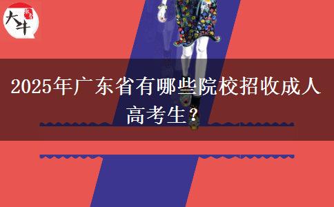 2025年廣東省有哪些院校招收成人高考生？