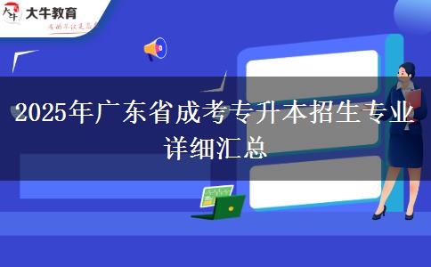 2025年廣東省成考專(zhuān)升本招生專(zhuān)業(yè)詳細(xì)匯總
