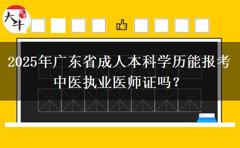 2025年廣東省成人本科學歷能報考中醫(yī)執(zhí)業(yè)醫(yī)師證嗎？