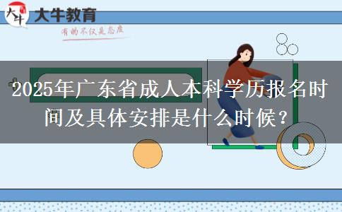 2025年廣東省成人本科學(xué)歷報(bào)名時(shí)間及具體安排是什么時(shí)候？
