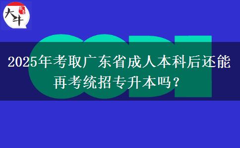 2025年考取廣東省成人本科后還能再考統(tǒng)招專升本嗎？