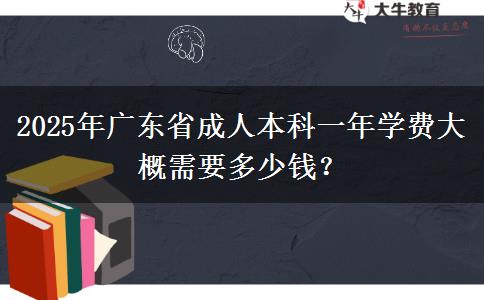 2025年廣東省成人本科一年學費大概需要多少錢？
