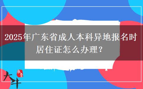 2025年廣東省成人本科異地報(bào)名時(shí)居住證怎么辦理？