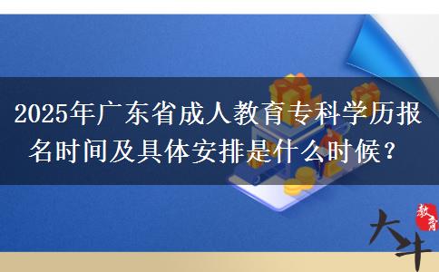 2025年廣東省成人教育?？茖W(xué)歷報(bào)名時(shí)間及具體安排是什么時(shí)候？