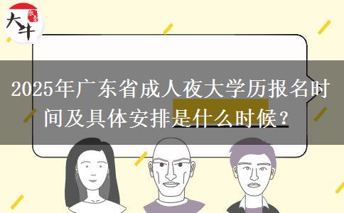 2025年廣東省成人夜大學歷報名時間及具體安排是什么時候？