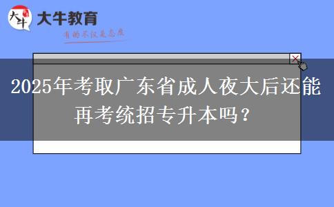 2025年考取廣東省成人夜大后還能再考統(tǒng)招專升本嗎？