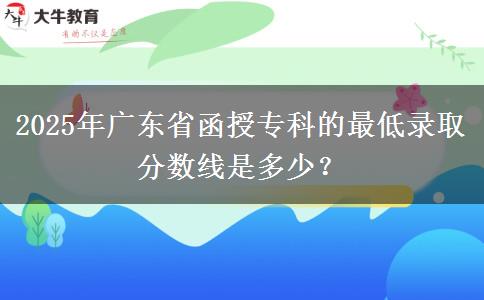 2025年廣東省函授專科的最低錄取分數(shù)線是多少？