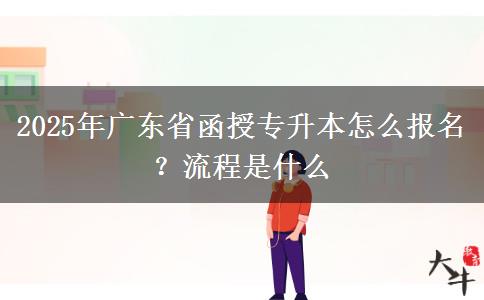 2025年廣東省函授專升本怎么報名？流程是什么