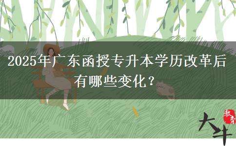 2025年廣東函授專升本學(xué)歷改革后有哪些變化？