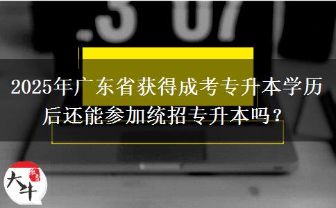 2025年廣東省獲得成考專升本學(xué)歷后還能參加統(tǒng)招專升本嗎？