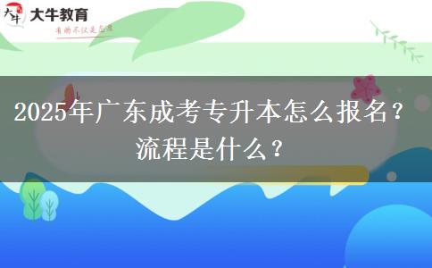 2025年廣東成考專升本怎么報名？流程是什么？