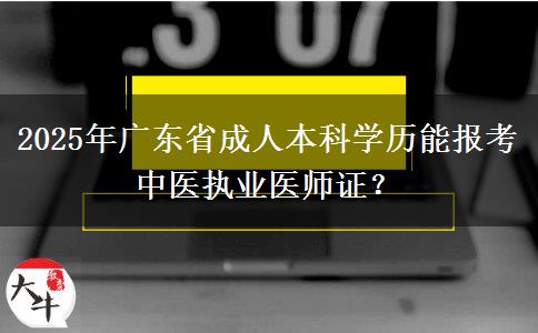 2025年廣東省成人本科學(xué)歷能報(bào)考中醫(yī)執(zhí)業(yè)醫(yī)師證？