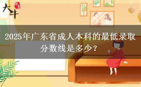 2025年廣東省成人本科的最低錄取分?jǐn)?shù)線是多少？