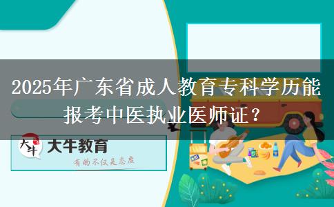 2025年廣東省成人教育?？茖W(xué)歷能報(bào)考中醫(yī)執(zhí)業(yè)醫(yī)師證？